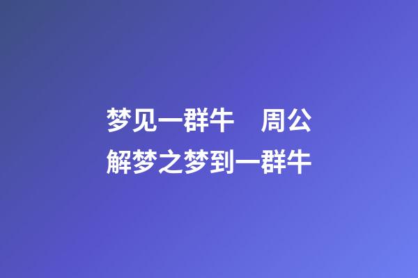 梦见一群牛　周公解梦之梦到一群牛